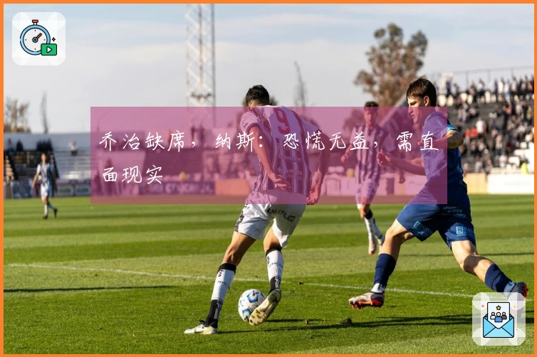 乔治缺席，纳斯：恐慌无益，需直面现实