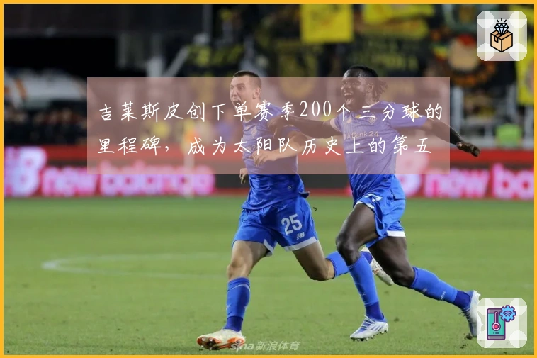 吉莱斯皮创下单赛季200个三分球的里程碑，成为太阳队历史上的第五位！