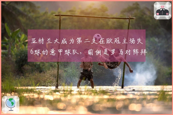 亚特兰大成为第二支在欧冠主场失6球的意甲球队，前例是罗马对阵拜仁