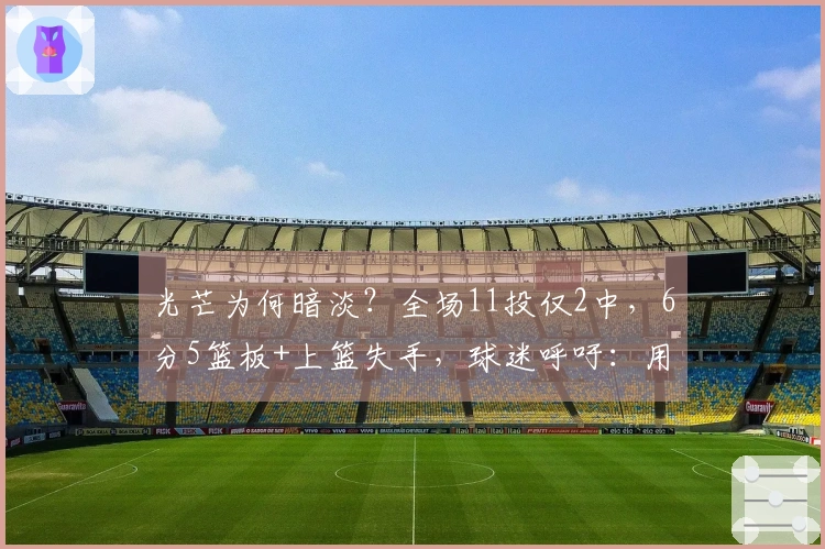 光芒为何暗淡？全场11投仅2中，6分5篮板+上篮失手，球迷呼吁：用刘禹彤替换她