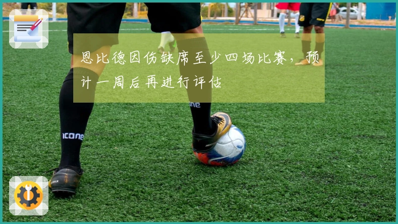 恩比德因伤缺席至少四场比赛，预计一周后再进行评估