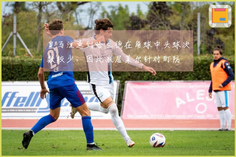 皇马注意到哈兰德在角球中头球次数较少，因此派居莱尔针对盯防