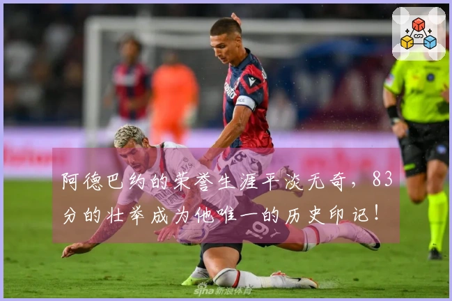 阿德巴约的荣誉生涯平淡无奇，83分的壮举成为他唯一的历史印记！