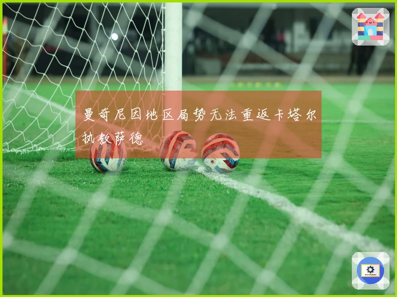 曼奇尼因地区局势无法重返卡塔尔执教萨德