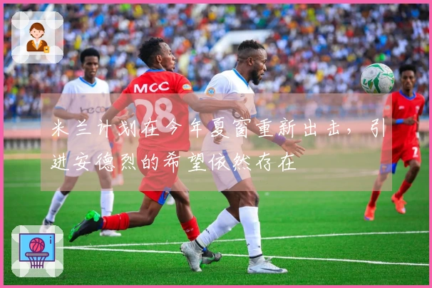 米兰计划在今年夏窗重新出击，引进安德烈的希望依然存在