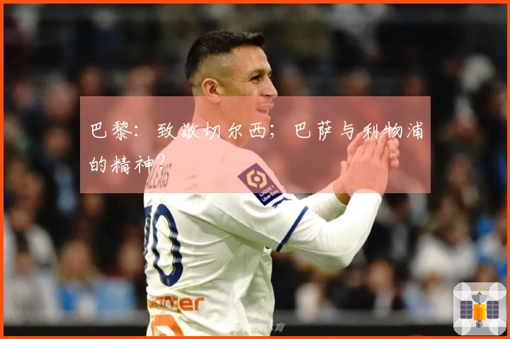 巴黎：致敬切尔西；巴萨与利物浦的精神？