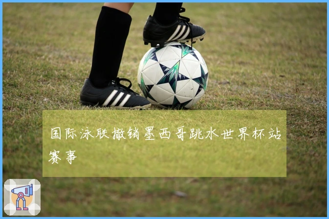 国际泳联撤销墨西哥跳水世界杯站赛事