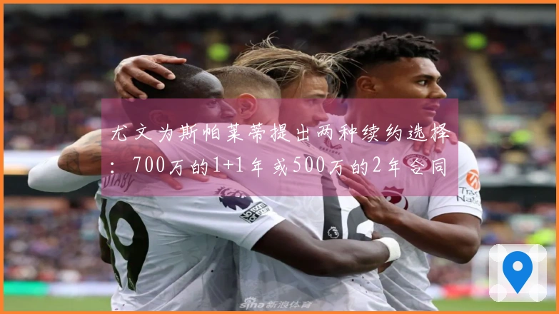 尤文为斯帕莱蒂提出两种续约选择：700万的1+1年或500万的2年合同
