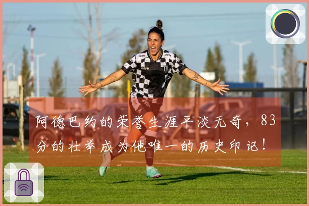 阿德巴约的荣誉生涯平淡无奇，83分的壮举成为他唯一的历史印记！