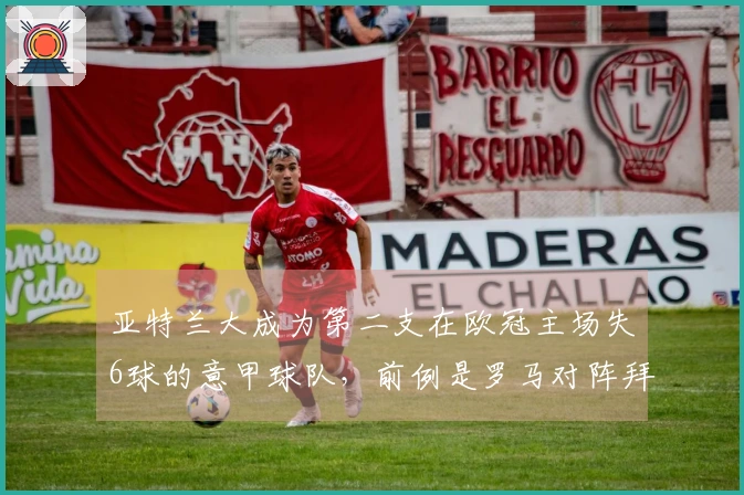 亚特兰大成为第二支在欧冠主场失6球的意甲球队，前例是罗马对阵拜仁