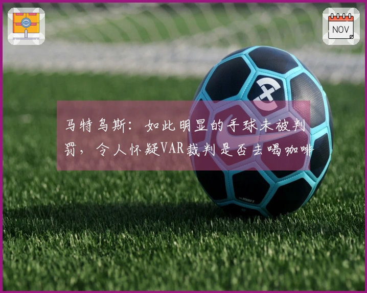 马特乌斯：如此明显的手球未被判罚，令人怀疑VAR裁判是否去喝咖啡了