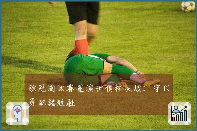 欧冠淘汰赛重演世俱杯决战：守门员犯错致胜