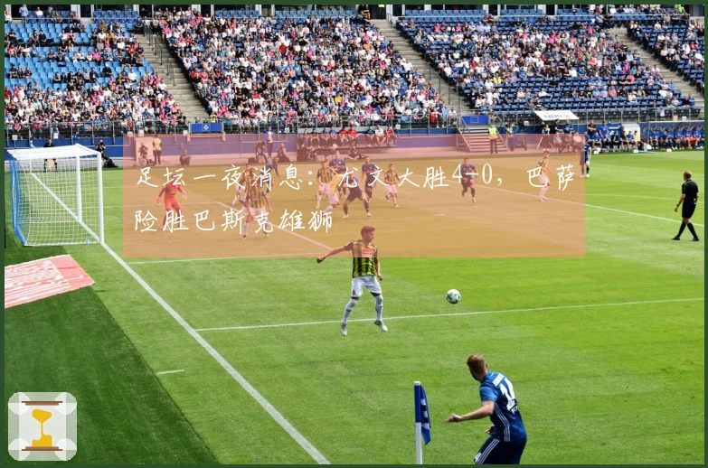 足坛一夜消息：尤文大胜4-0，巴萨险胜巴斯克雄狮